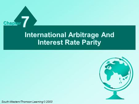 International Arbitrage And Interest Rate Parity 7 7 Chapter South-Western/Thomson Learning © 2003.