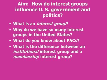 Aim: How do interest groups influence U. S. government and politics? What is an interest group? Why do we have so many interest groups in the United States?