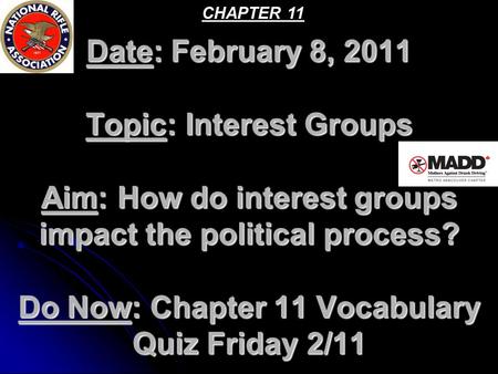 CHAPTER 11 Date: February 8, 2011 Topic: Interest Groups Aim: How do interest groups impact the political process? Do Now: Chapter 11 Vocabulary Quiz.