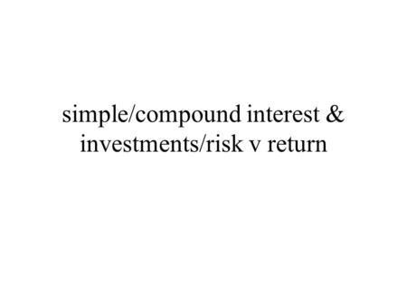 Simple/compound interest & investments/risk v return.
