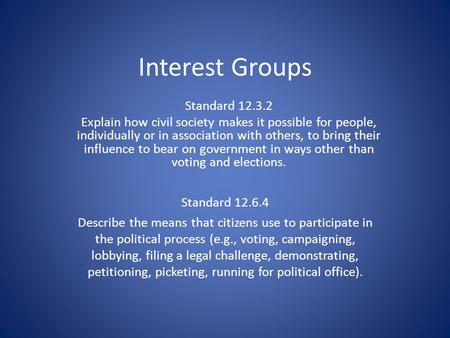 Interest Groups Standard 12.6.4 Describe the means that citizens use to participate in the political process (e.g., voting, campaigning, lobbying, filing.