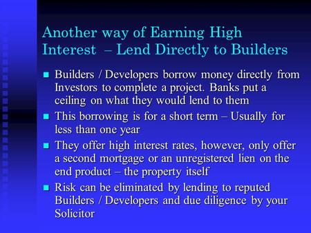 Another way of Earning High Interest – Lend Directly to Builders Builders / Developers borrow money directly from Investors to complete a project. Banks.