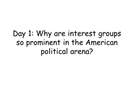 Day 1: Why are interest groups so prominent in the American political arena?