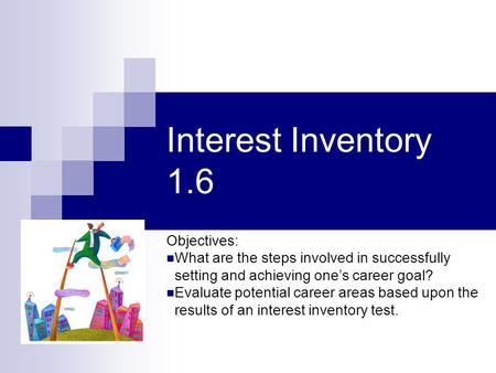 Interest Inventory 1.6 Objectives: What are the steps involved in successfully setting and achieving one’s career goal? Evaluate potential career areas.