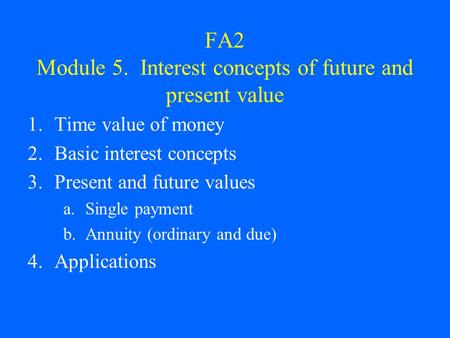 FA2 Module 5. Interest concepts of future and present value 1.Time value of money 2.Basic interest concepts 3.Present and future values a.Single payment.