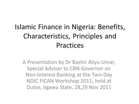 Islamic Finance in Nigeria: Benefits, Characteristics, Principles and Practices A Presentation by Dr Bashir Aliyu Umar, Special Adviser to CBN Governor.