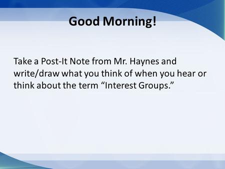 Good Morning! Take a Post-It Note from Mr. Haynes and write/draw what you think of when you hear or think about the term “Interest Groups.”
