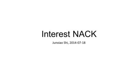 Interest NACK Junxiao Shi, 2014-07-18. Introduction Interest NACK, aka negative acknowledgement, is sent from upstream to downstream to inform that.