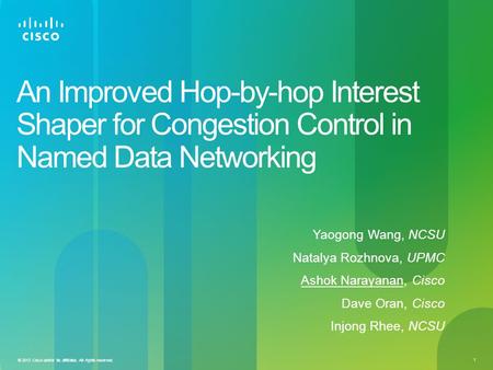 1 © 2013 Cisco and/or its affiliates. All rights reserved. An Improved Hop-by-hop Interest Shaper for Congestion Control in Named Data Networking Yaogong.