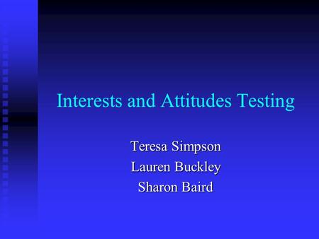 Interests and Attitudes Testing Teresa Simpson Lauren Buckley Sharon Baird.