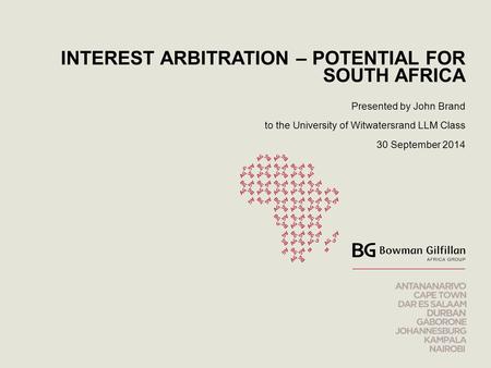 INTEREST ARBITRATION – POTENTIAL FOR SOUTH AFRICA Presented by John Brand to the University of Witwatersrand LLM Class 30 September 2014.