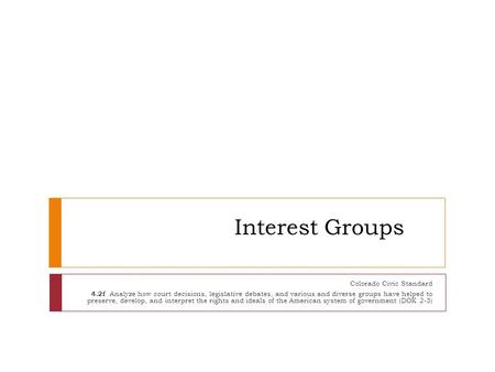 Interest Groups Colorado Civic Standard 4.2f Analyze how court decisions, legislative debates, and various and diverse groups have helped to preserve,