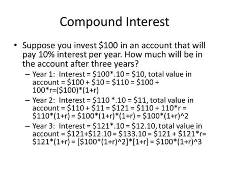 Compound Interest Suppose you invest $100 in an account that will pay 10% interest per year. How much will be in the account after three years? – Year.