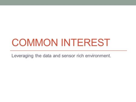 COMMON INTEREST Leveraging the data and sensor rich environment.