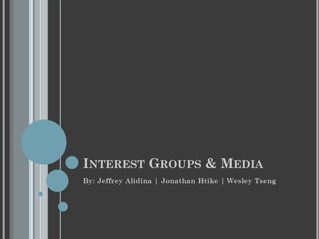 I NTEREST G ROUPS & M EDIA By: Jeffrey Alidina | Jonathan Htike | Wesley Tseng.