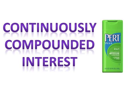 CONTINUOUSLY COMPOUNDED INTEREST FORMULA amount at the end Principal (amount at start) annual interest rate (as a decimal) time (in years)
