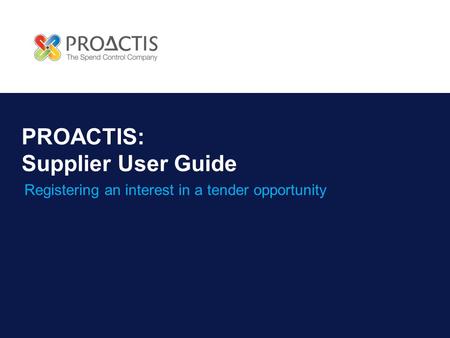 PROACTIS: Supplier User Guide Registering an interest in a tender opportunity.