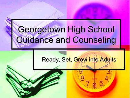 Georgetown High School Guidance and Counseling Ready, Set, Grow into Adults.
