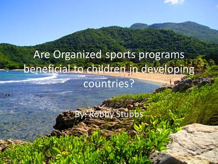 Are Organized sports programs beneficial to children in developing countries? By: Robby Stubbs.