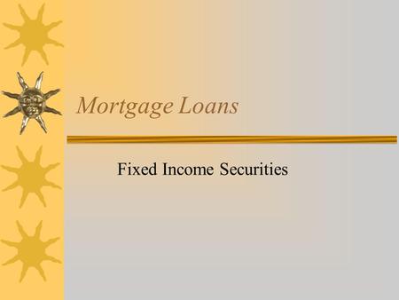 Mortgage Loans Fixed Income Securities. Outline  What is a mortgage?  Major Originators  Alternative Mortgage Instruments  Prepayments and their impacts.