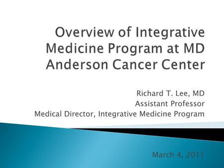 Richard T. Lee, MD Assistant Professor Medical Director, Integrative Medicine Program March 4, 2011.