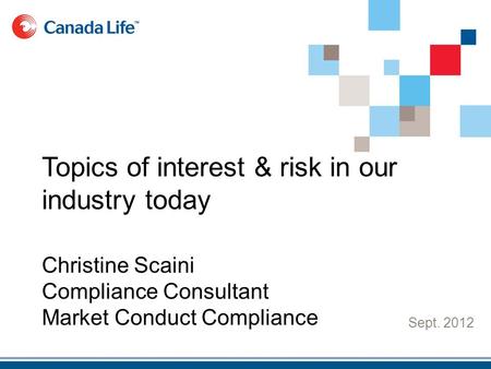 Sept. 2012 Topics of interest & risk in our industry today Christine Scaini Compliance Consultant Market Conduct Compliance.