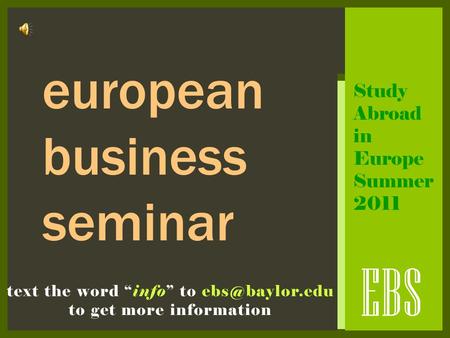 EBS text the word “info” to to get more information european business seminar Study Abroad in Europe Summer 2011.