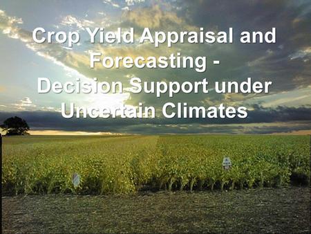 Crop Yield Appraisal and Forecasting - Decision Support under Uncertain Climates.