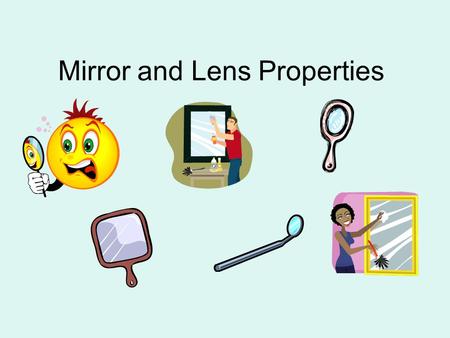 Mirror and Lens Properties. Image Properties/Characteristics Image Type: Real or Virtual Image Orientation: Erect or Inverted Image Size: Smaller, Larger,