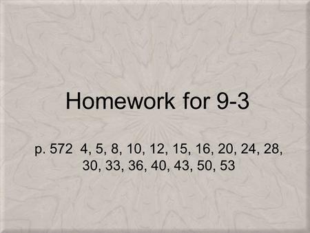 Homework for 9-3 p. 572 4, 5, 8, 10, 12, 15, 16, 20, 24, 28, 30, 33, 36, 40, 43, 50, 53.