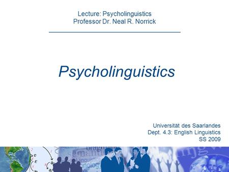 Lecture: Psycholinguistics Professor Dr. Neal R. Norrick _____________________________________ Psycholinguistics Universität des Saarlandes Dept. 4.3: