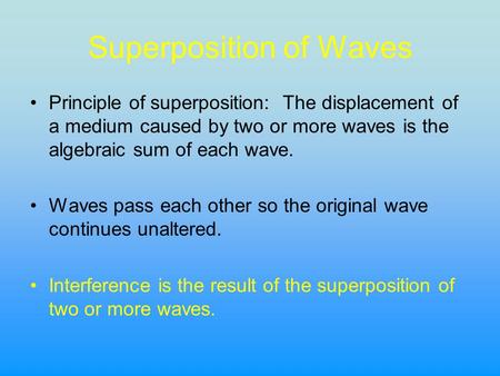Superposition of Waves Principle of superposition: The displacement of a medium caused by two or more waves is the algebraic sum of each wave. Waves pass.