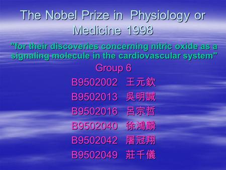 The Nobel Prize in Physiology or Medicine 1998 Group 6 B9502002 王元欽 B9502013 吳明諴 B9502016 呂宗哲 B9502040 徐鴻麟 B9502042 屠冠翔 B9502049 莊千儀 for their discoveries.