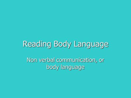 Reading Body Language Non verbal communication, or body language.