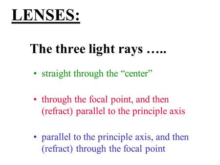 LENSES: The three light rays ….. straight through the “center” through the focal point, and then (refract) parallel to the principle axis parallel to the.