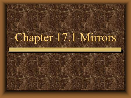 Chapter 17.1 Mirrors. Mirrors have been used for thousands of years. Polished metal was used to reflect The usage of today was made possible by Jean Foucault.
