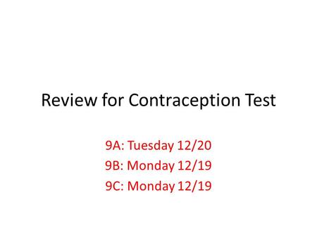 Review for Contraception Test 9A: Tuesday 12/20 9B: Monday 12/19 9C: Monday 12/19.