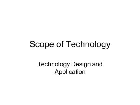 Scope of Technology Technology Design and Application.