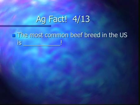 Ag Fact! 4/13 n The most common beef breed in the US is ___________!
