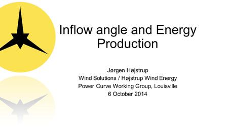 Inflow angle and Energy Production Jørgen Højstrup Wind Solutions / Højstrup Wind Energy Power Curve Working Group, Louisville 6 October 2014.