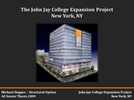 Michael Hopper – Structural Option AE Senior Thesis 2009 John Jay College Expansion Project New York, NY The John Jay College Expansion Project New York,