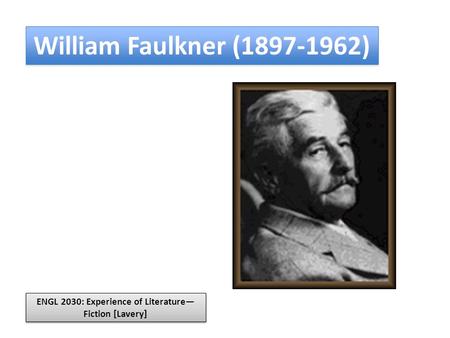 William Faulkner (1897-1962) ENGL 2030: Experience of Literature— Fiction [Lavery]