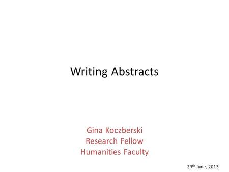 Writing Abstracts Gina Koczberski Research Fellow Humanities Faculty 29 th June, 2013.