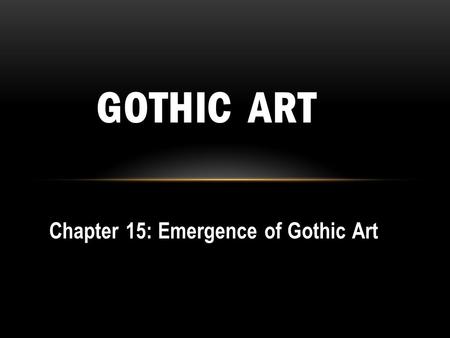 Chapter 15: Emergence of Gothic Art GOTHIC ART. GOTHIC: mid-12 th to end of 15 th c. Goths and other barbarians had brought about the fall of Rome Critics.