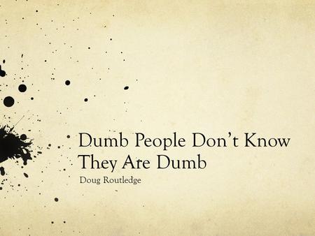 Dumb People Don’t Know They Are Dumb Doug Routledge.