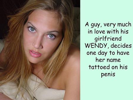 A guy, very much in love with his girlfriend WENDY, decides one day to have her name tattoed on his penis.