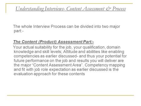 Understanding Interviews- Content Assessment & Process The whole Interview Process can be divided into two major part:- The Content (Product) Assessment.