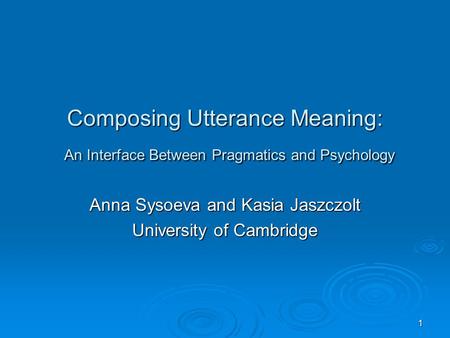 1 Composing Utterance Meaning: An Interface Between Pragmatics and Psychology Anna Sysoeva and Kasia Jaszczolt University of Cambridge.