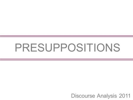 PRESUPPOSITIONS Discourse Analysis 2011.