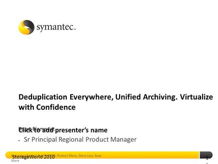 Click to add presenter’s name Symantec Backup Exec™ 2010: Protect More, Store Less, Save More 1 Deduplication Everywhere, Unified Archiving. Virtualize.